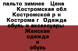 пальто зимнее › Цена ­ 3 500 - Костромская обл., Костромской р-н, Кострома г. Одежда, обувь и аксессуары » Женская одежда и обувь   